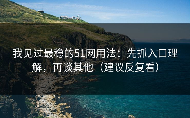 我见过最稳的51网用法:先抓入口理解,再谈其他(建议反复看) 我见过最稳的51网用法:先抓入口理解,再谈其他(建议反复看)