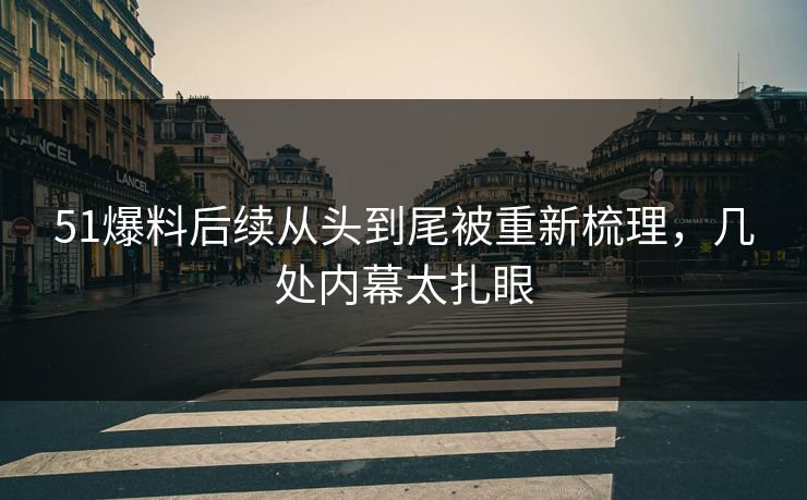 51爆料后续从头到尾被重新梳理，几处内幕太扎眼